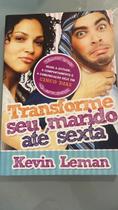 Transforme seu marido até sexta: Mude a atitude, o comportamento e a comunicação dele em cinco dias