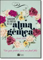 Transforme Seu Parceiro na Sua Alma Gêmea: Um Guia Prático Para Seu Final Feliz Transforme Seu Parceiro na Sua Alma Gêmea: Um Guia Prático Para Seu Final Feliz