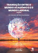 Transição entre o Mundo Académico e o Mundo Laboral - Um Mundo de Oportunidades Transição entre o Mundo Académico e o Mundo Laboral - Um Mundo de Oportunidades