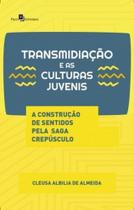 Transmidiação e as culturas juvenis: a construção de sentidos pela saga Crepúsculo Transmidiação e as culturas juvenis: a construção de sentidos pela saga Crepúsculo
