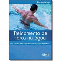 Treinamento De Força Na Água - Nino Aboarrage - Ed.Phorte 1ª Ed. - Phorte Editora
