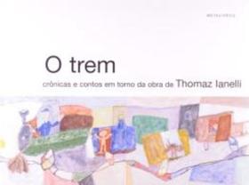 Trem, o - cronicas e contos em torno da obra de thomaz lanelli