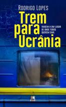 Trem Para Ucrânia - Viagem a Um Lugar de Onde Todos Querem Sair Trem Para Ucrânia - Viagem a Um Lugar de Onde Todos Querem Sair
