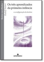 Três Aprendizados da Primeira Infância, Os: E a Configuração do Destino - Coleção Textos Escolhidos Três Aprendizados da Primeira Infância, Os: E a Configuração do Destino - Coleção Textos Escolhidos