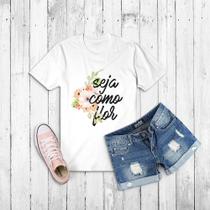 Tshirt Seja Como Flor- Camiseta -feminina- masculina- baby look