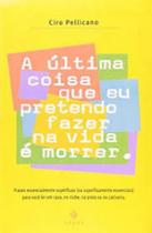 Última Coisa Que Eu Pretendo Fazer na Vida É Morrer, A Última Coisa Que Eu Pretendo Fazer na Vida É Morrer, A