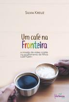 Um café na fronteira: A Missão de mães cristãs no acolhimento de filhos LGBTQIA+ - Metanoia Editora Um café na fronteira: A Missão de mães cristãs no acolhimento de filhos LGBTQIA+ - Metanoia Editora