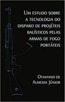 Um estudo sobre a tecnologia do disparo de projéteis balísticos pelas armas de fogo portáteis Um estudo sobre a tecnologia do disparo de projéteis balísticos pelas armas de fogo portáteis