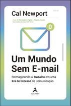 Um Mundo Sem E-mail - Reimaginando o Trabalho Em Uma Era De Excesso De Comunicação
