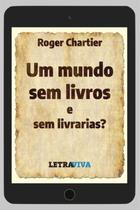 Um Mundo Sem Livros e Sem Livrarias - LETRAVIVA EDITORA