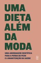 Uma Dieta Além Da Moda - Uma Abordagem Científica Para A Perda De Peso E A Manutenção Da Sáude