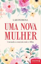 Uma Nova Mulher - Curando a Conexão Mãe e Filha Uma Nova Mulher - Curando a Conexão Mãe e Filha