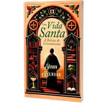 Uma Vida Santa A Beleza do Cristianismo John Bunyan Uma Vida Santa A Beleza do Cristianismo John Bunyan