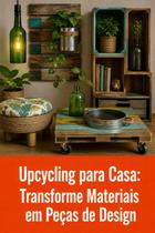 Upcycling para Casa Transforme Materiais em Peças de Design