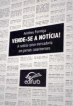 Vende-se Noticia! - a Noticia Como Mercadoria em Jornais Catarinenses - Edifurb (furb)