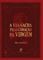 Via Sacra Pelo Coração Da Virgem, A - PALAVRA E PRECE