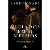 Viciados em Si Mesmos, Larry Crabb - Vida Nova