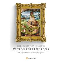 Vícios Esplêndidos ( Rebecca Konyndyk Deyoung ) - Trinitas Vícios Esplêndidos ( Rebecca Konyndyk Deyoung ) - Trinitas