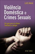 Violência Doméstica e Crimes Sexuais. Um Guia Para As Vítimas, Familiares e Amigos Violência Doméstica e Crimes Sexuais. Um Guia Para As Vítimas, Familiares e Amigos