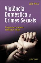 Violência Doméstica e Crimes Sexuais. Um Guia Para As Vítimas, Familiares e Amigos Violência Doméstica e Crimes Sexuais. Um Guia Para As Vítimas, Familiares e Amigos