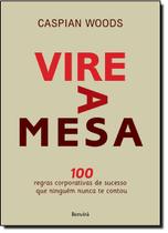 Vire a Mesa: 100 Regras Corporativas de Sucesso Que Ninguém Nunca Te Contou