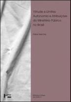 Virtude e limites - autonomia e atribuiçoes do ministerio publico no brasil