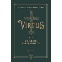 Virtus VII - Crise de paternidade - O pai ausente (Pe. Miguel Ángel Fuentes) - Editora Verbo Encarnado