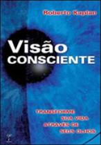 Visao consciente - transforme sua vida atraves de seus olhos