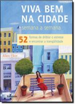 Viva bem na Cidade Semana a Semana: 52 Formas de Driblar o Estresse e Encontrar a Tranquilidade Viva bem na Cidade Semana a Semana: 52 Formas de Driblar o Estresse e Encontrar a Tranquilidade