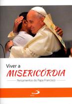 Viver A Misericórdia - Pensamentos do Papa Francisco - Col. Alegria e Fé - Paulus