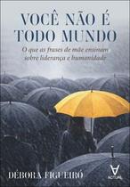 Você Não É Todo Mundo: o Que as Frases de Mãe Ensinam sobre Liderança e Humanidade Você Não É Todo Mundo: o Que as Frases de Mãe Ensinam sobre Liderança e Humanidade