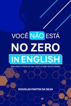 Você Não Está no Zero In English: Bem-Vindo à Prova de que Você já Sabe Inglês - Scortecci