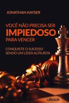 Você Não Precisa Ser Impiedoso Para Vencer! Conquiste o Sucesso Sendo Um Líder Altruísta - UBOOK