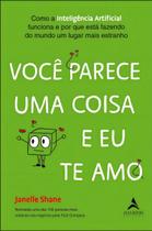 Você Parece Uma Coisa e Eu Te Amo - Como a Inteligência Artificial Funciona e Por Que Está Fazendo D