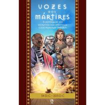 Vozes dos Mártires A História de Fé e Sacrifício dos Apóstolos e dos Primeiros Cristãos