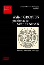 Walter Gropius. Proclamas de Modernidad. Escritos Y Conferencias, 1908-1934: EUA 30 Walter Gropius. Proclamas de Modernidad. Escritos Y Conferencias, 1908-1934: EUA 30
