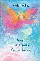 Wenn die kleinen Kinder beten: Sprüche und Gebete für die ersten sieben Jahre Wenn die kleinen Kinder beten: Sprüche und Gebete für die ersten sieben Jahre
