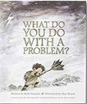 What do you do with a problem What do you do with a problem