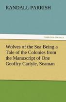 Wolves of the Sea Being a Tale of the Colonies from the Manuscript of One Geoffry Carlyle, Seaman - Tredition Classics
