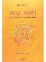 Wu wei - a sabedoria do nao-agir Wu wei - a sabedoria do nao-agir