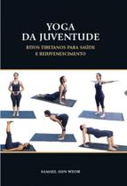 Yoga da Juventude: Ritos Tibetanos para A Saúde e Rejuvenescimento