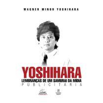 Yoshihara: lembranças de um samurai da mídia publicitária (Wagner Minor Yoshihara)