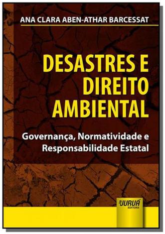 Desastres e Direito Ambiental - Governança, Normatividade e Responsabilidade Estatal - Jurua