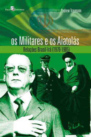 Militares e os aiatolÃ¡s, os - relaÃ§Ãµes brasil irÃ£ 1979 1985 - Paco editorial