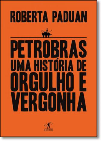 Petrobras: Uma HistÃ³ria de Orgulho e Vergonha - Objetiva