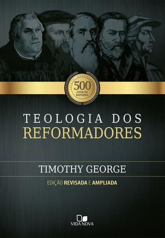 Teologia dos reformadores - 2ª Edição ampliada - Vida Nova