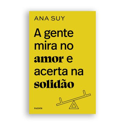 Imagem de A Gente Mira no Amor e Acerta na Solidão, Surgiu de Experiências Vividas pela Autora Psicanalista Ana Suy em Salas de Aula, em Sessões de Análise - Livro