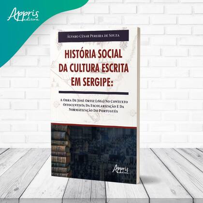 Imagem de Livro - HISTÓRIA SOCIAL DA CULTURA ESCRITA EM SERGIPE: A OBRA DE JOSÉ ORTIZ (1862) NO CONTEXTO OITOCENTISTA DA ESCOLARIZAÇÃO E DA NORMATIZAÇÃO DO PORTUGUÊS
