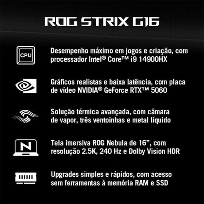 Imagem de Notebook Gamer ASUS ROG Strix G16, Intel Core i9 14900HX, RTX5060, 16GB, 512 SSD, W11 Home, 16" FHD 240Hz, Cinza Eclipse - G615JMR-S5001W