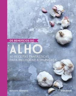 Benefícios do Alho, Os - 40 Receitas Fantásticas Para Melhorar a Imunidade